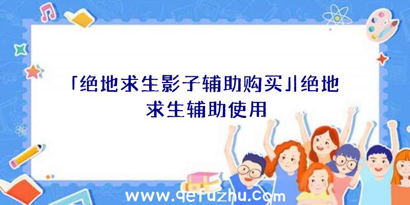 「绝地求生影子辅助购买」|绝地求生辅助使用